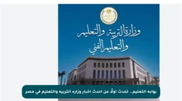 بوابة التعليم.. تحدث أولًا عن أحدث أخبار وزارة التربية والتعليم في مصر